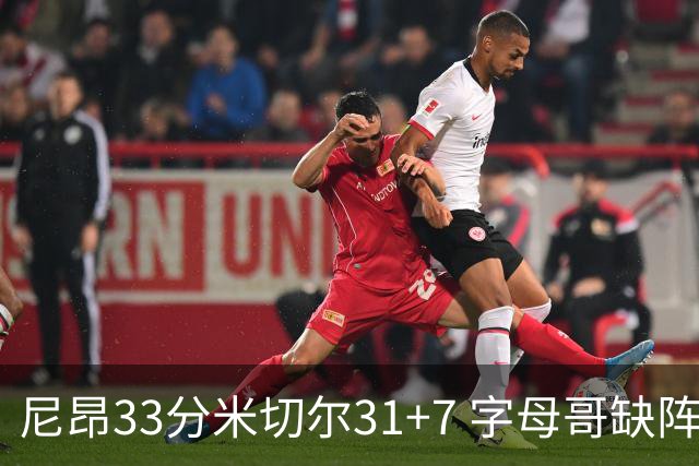 尼昂33分米切尔31+7 字母哥缺阵雄鹿惨败骑士